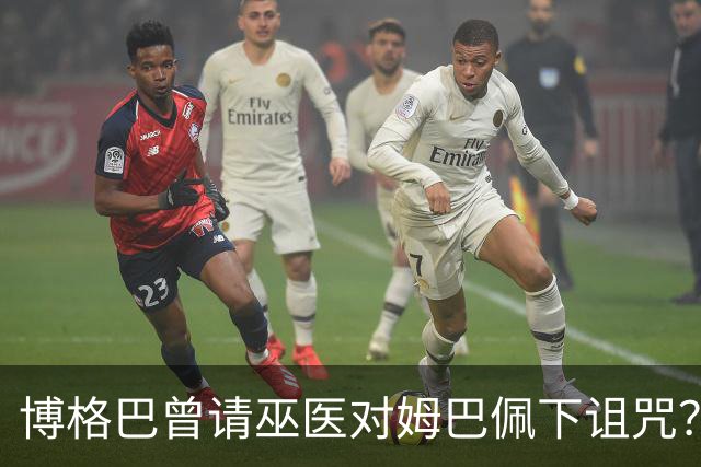 博格巴曾请巫医对姆巴佩下诅咒？其哥哥声称要揭丑闻